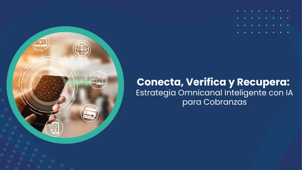 Estrategia Omnicanal Inteligente con IA para Cobranzas - Conecta, Verifica y Recupera